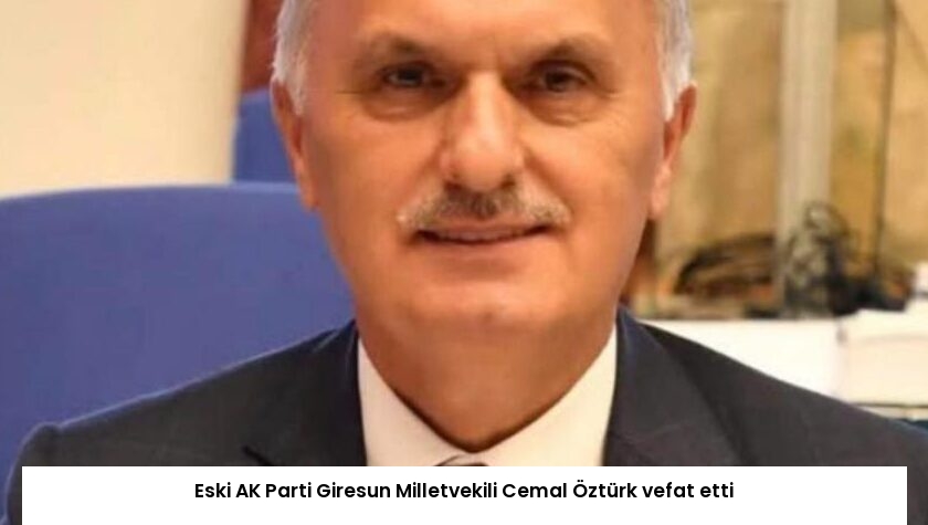 Eski AK Parti Giresun Milletvekili Cemal Öztürk vefat etti