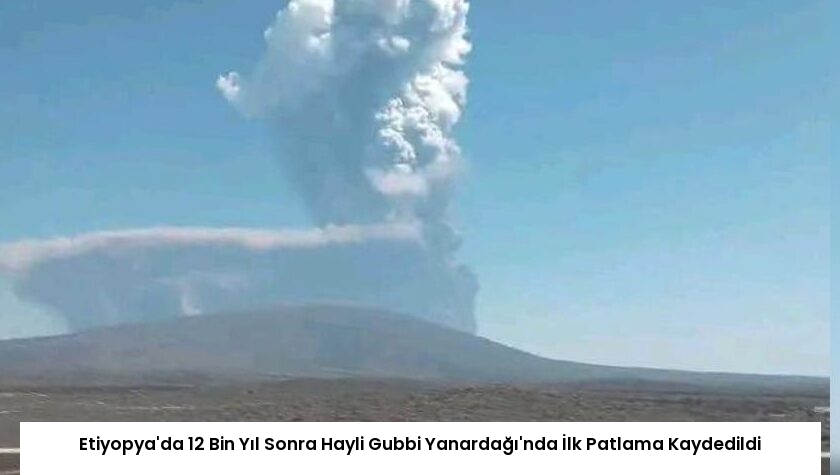 Etiyopya’da 12 Bin Yıl Sonra Hayli Gubbi Yanardağı’nda İlk Patlama Kaydedildi