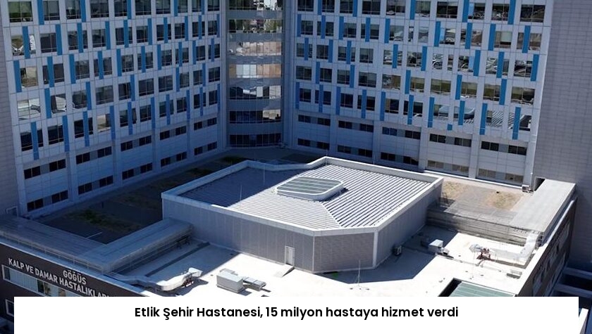 Etlik Şehir Hastanesi, 15 milyon hastaya hizmet verdi