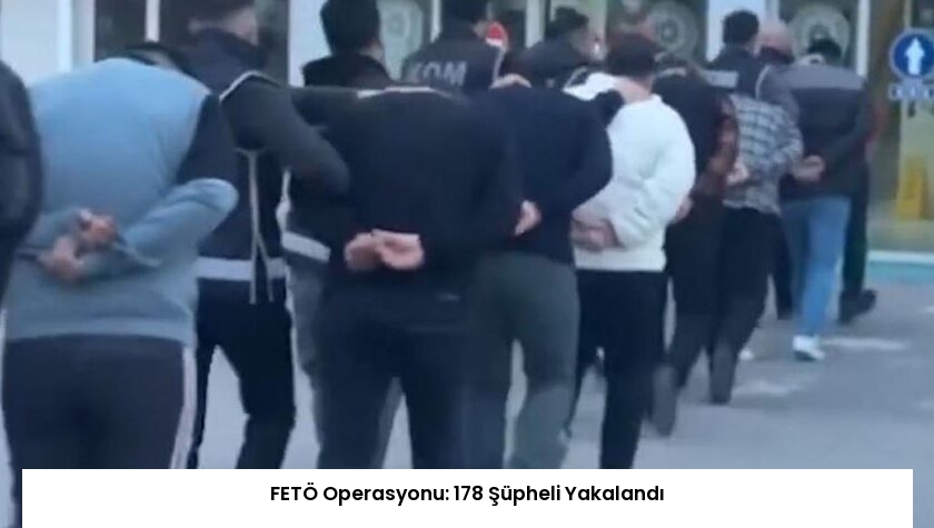 FETÖ Operasyonu: 178 Şüpheli Yakalandı