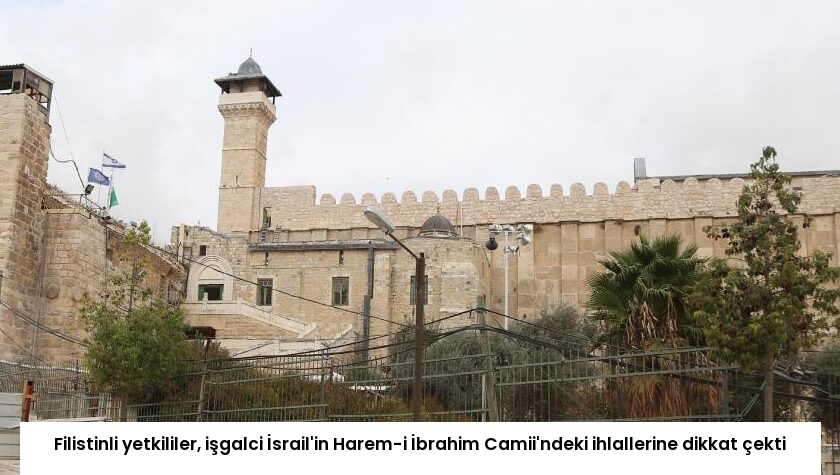 Filistinli yetkililer, işgalci İsrail’in Harem-i İbrahim Camii’ndeki ihlallerine dikkat çekti