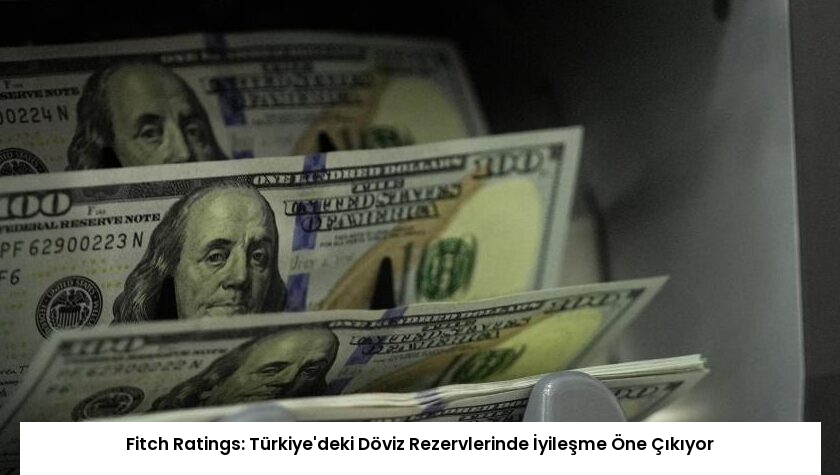 Fitch Ratings: Türkiye’deki Döviz Rezervlerinde İyileşme Öne Çıkıyor