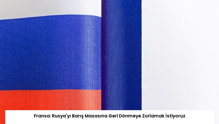 Fransa: Rusya’yı Barış Masasına Geri Dönmeye Zorlamak İstiyoruz