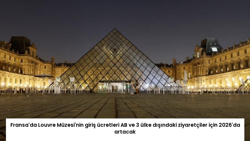 Fransa’da Louvre Müzesi’nin giriş ücretleri AB ve 3 ülke dışındaki ziyaretçiler için 2026’da artacak