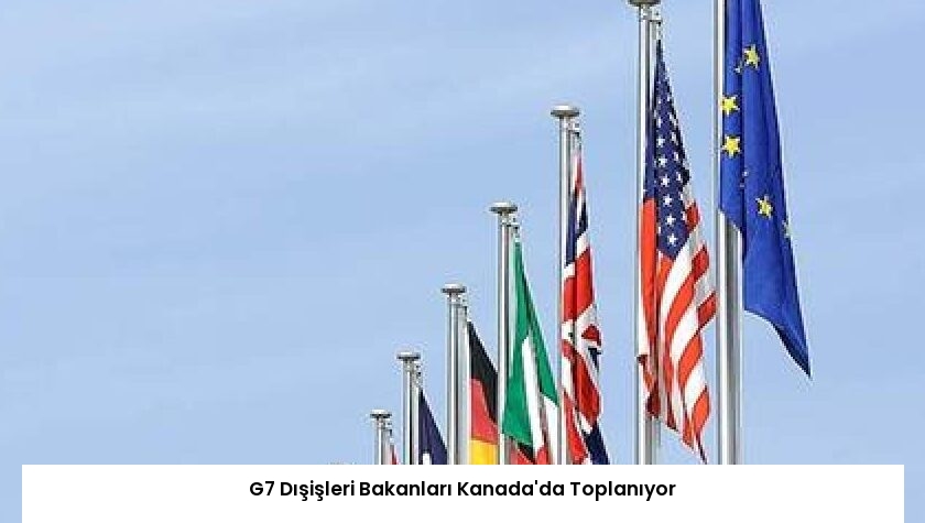 G7 Dışişleri Bakanları Kanada’da Toplanıyor