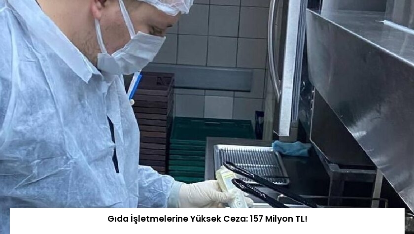 Gıda İşletmelerine Yüksek Ceza: 157 Milyon TL!
