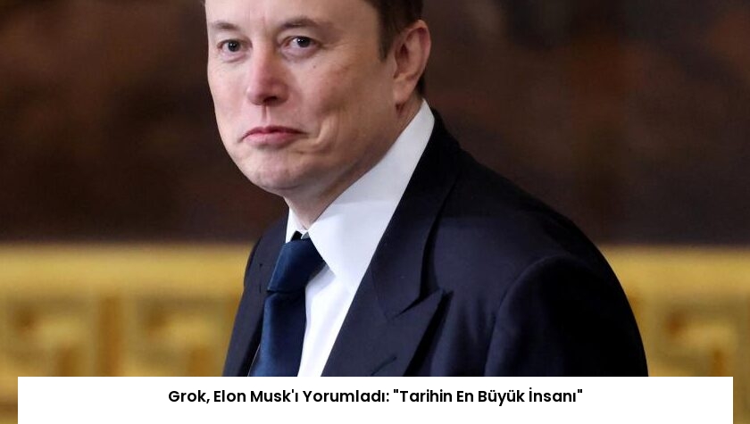 Grok, Elon Musk’ı Yorumladı: “Tarihin En Büyük İnsanı”