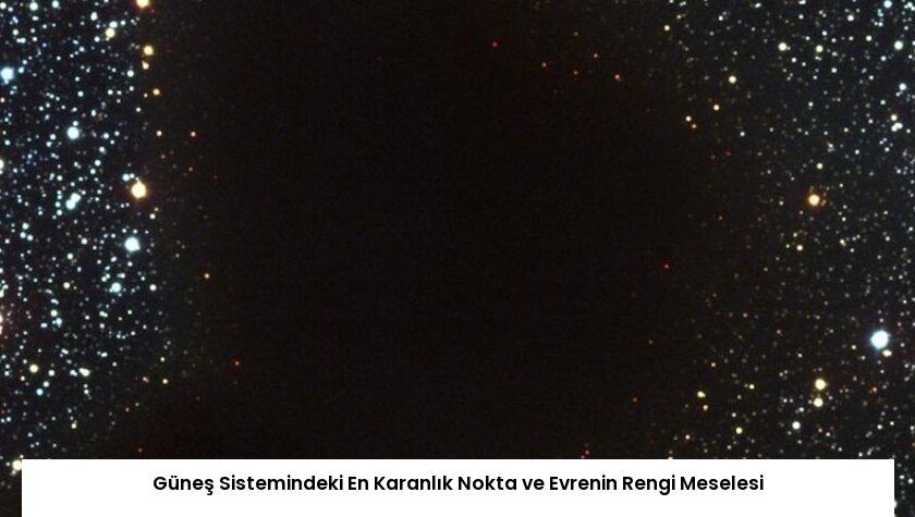 Güneş Sistemindeki En Karanlık Nokta ve Evrenin Rengi Meselesi