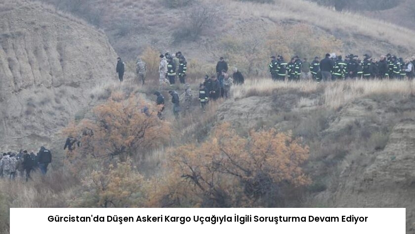 Gürcistan’da Düşen Askeri Kargo Uçağıyla İlgili Soruşturma Devam Ediyor