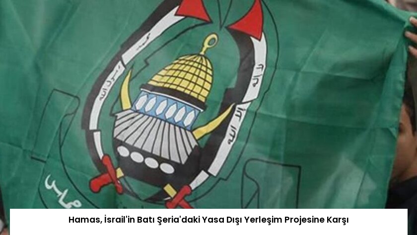 Hamas, İsrail’in Batı Şeria’daki Yasa Dışı Yerleşim Projesine Karşı