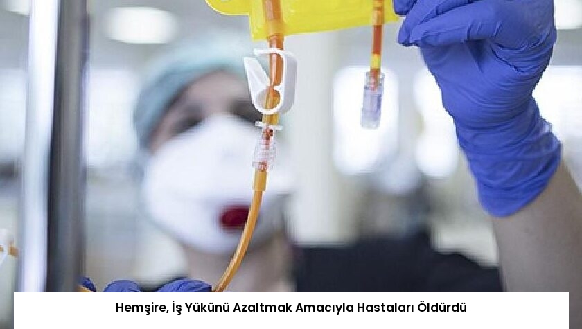 Hemşire, İş Yükünü Azaltmak Amacıyla Hastaları Öldürdü