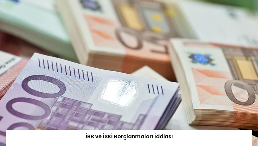 İBB ve İSKİ Borçlanmaları İddiası
