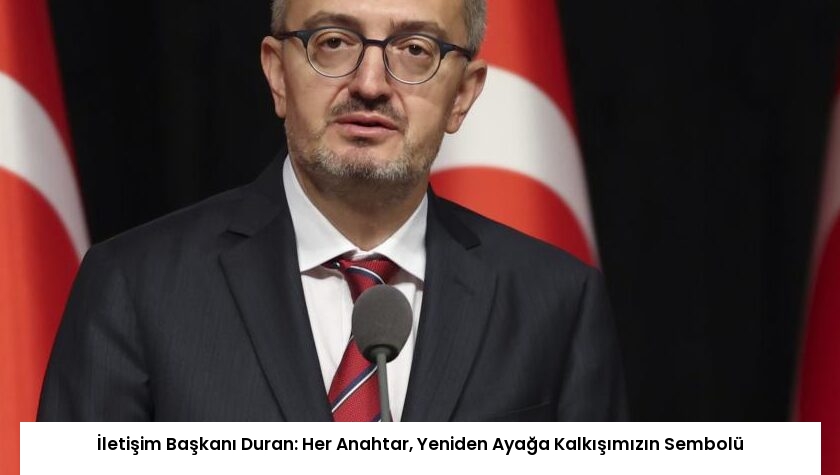 İletişim Başkanı Duran: Her Anahtar, Yeniden Ayağa Kalkışımızın Sembolü