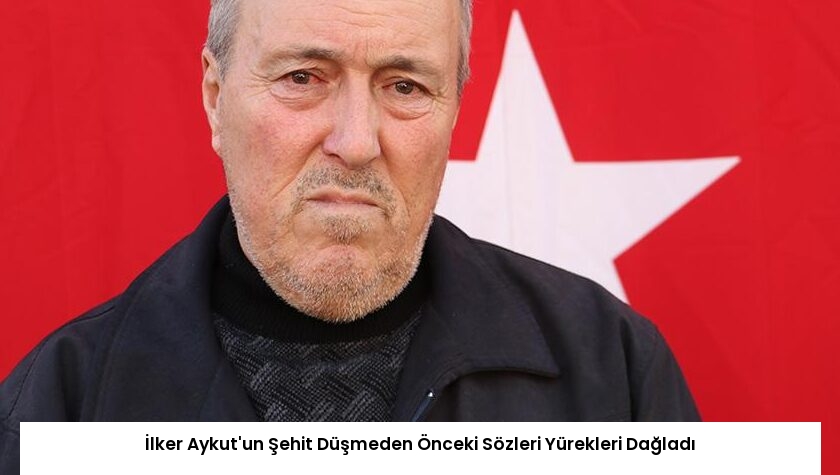 İlker Aykut’un Şehit Düşmeden Önceki Sözleri Yürekleri Dağladı