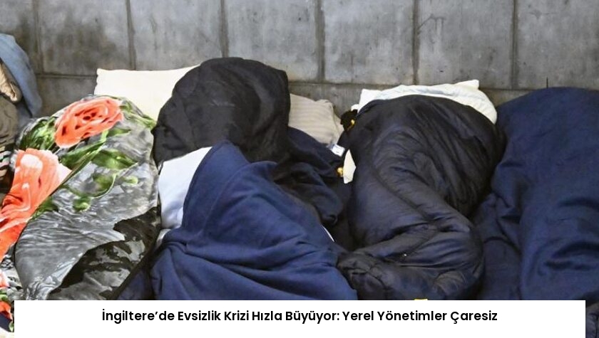 İngiltere’de Evsizlik Krizi Hızla Büyüyor: Yerel Yönetimler Çaresiz