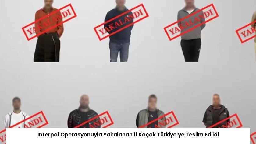 Interpol Operasyonuyla Yakalanan 11 Kaçak Türkiye’ye Teslim Edildi