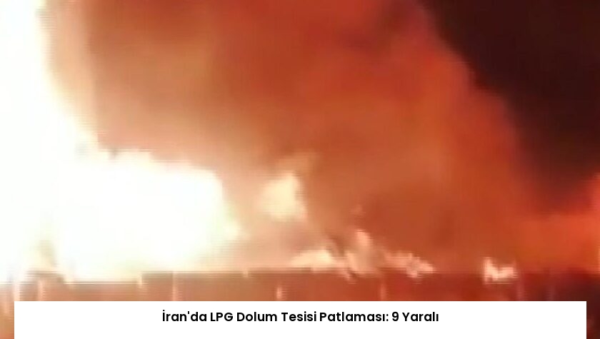 İran’da LPG Dolum Tesisi Patlaması: 9 Yaralı