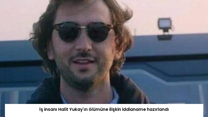 İş insanı Halit Yukay’ın ölümüne ilişkin iddianame hazırlandı