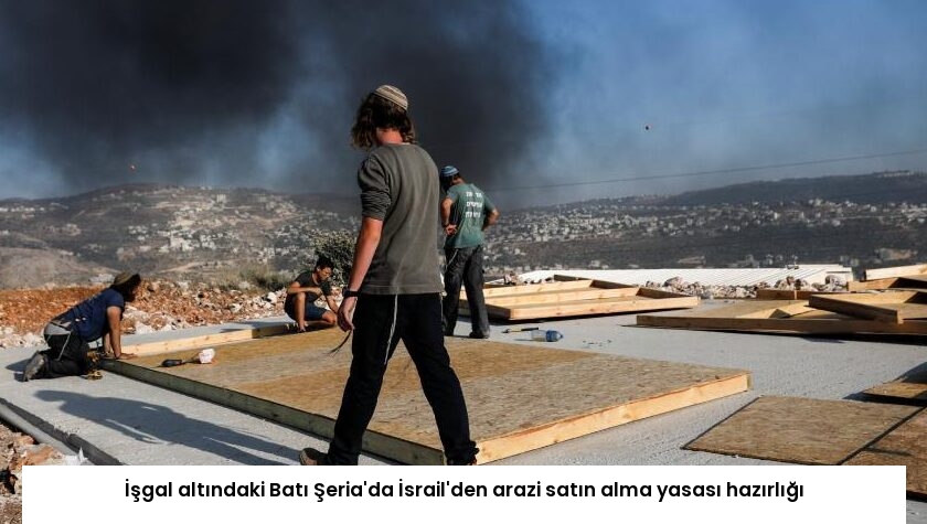 İşgal altındaki Batı Şeria’da İsrail’den arazi satın alma yasası hazırlığı