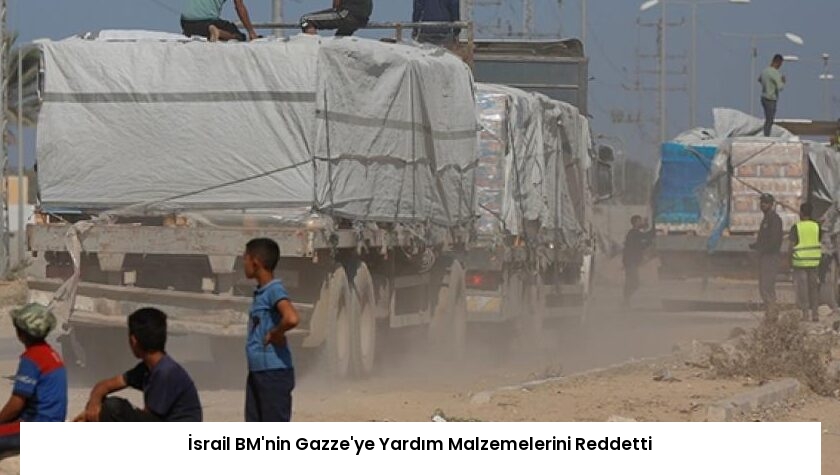 İsrail BM’nin Gazze’ye Yardım Malzemelerini Reddetti