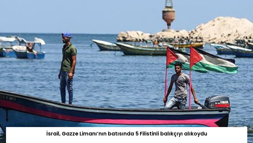 İsrail, Gazze Limanı’nın batısında 5 Filistinli balıkçıyı alıkoydu