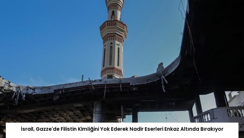 İsrail, Gazze’de Filistin Kimliğini Yok Ederek Nadir Eserleri Enkaz Altında Bırakıyor