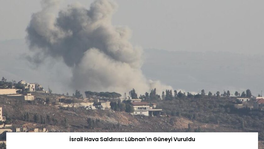 İsrail Hava Saldırısı: Lübnan’ın Güneyi Vuruldu