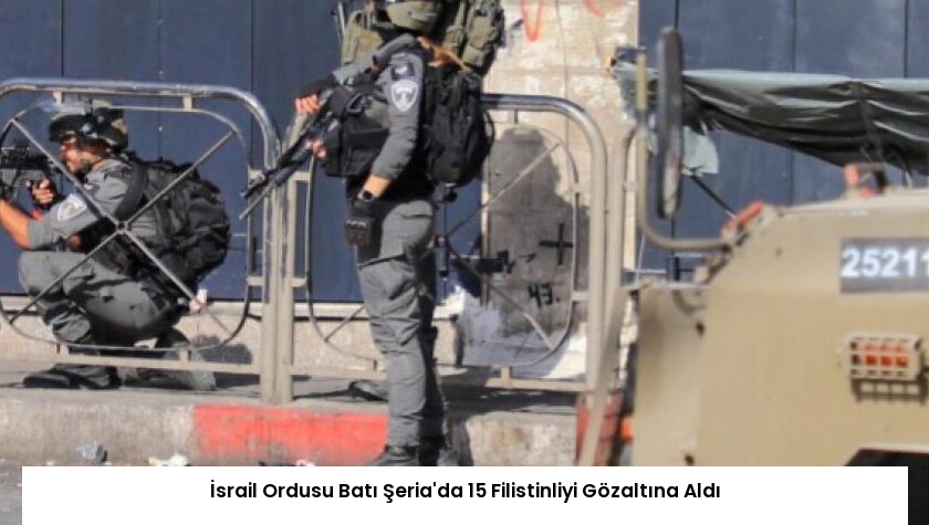 İsrail Ordusu Batı Şeria’da 15 Filistinliyi Gözaltına Aldı