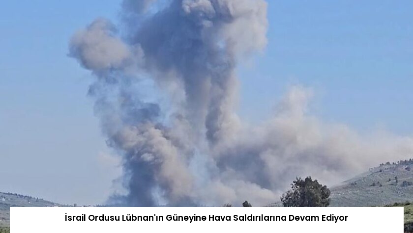 İsrail Ordusu Lübnan’ın Güneyine Hava Saldırılarına Devam Ediyor