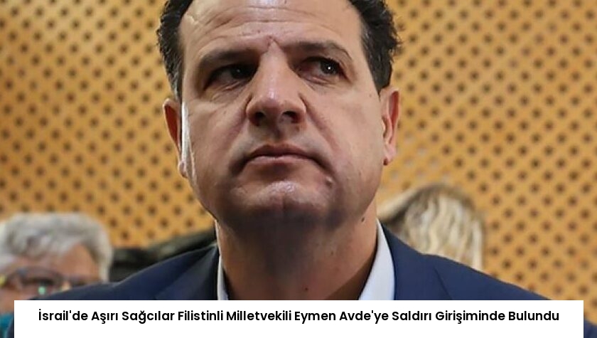 İsrail’de Aşırı Sağcılar Filistinli Milletvekili Eymen Avde’ye Saldırı Girişiminde Bulundu