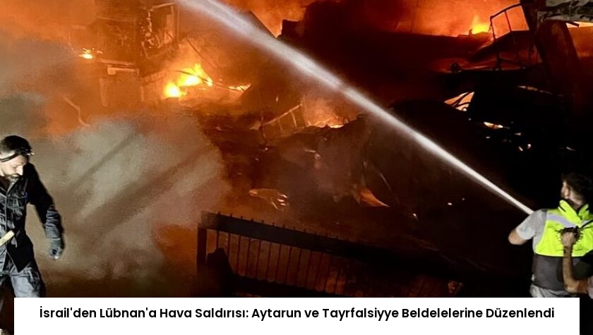 İsrail’den Lübnan’a Hava Saldırısı: Aytarun ve Tayrfalsiyye Beldelelerine Düzenlendi