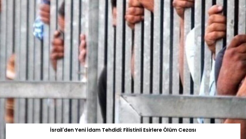 İsrail’den Yeni İdam Tehdidi: Filistinli Esirlere Ölüm Cezası