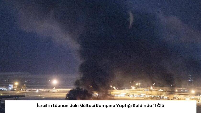 İsrail’in Lübnan’daki Mülteci Kampına Yaptığı Saldırıda 11 Ölü