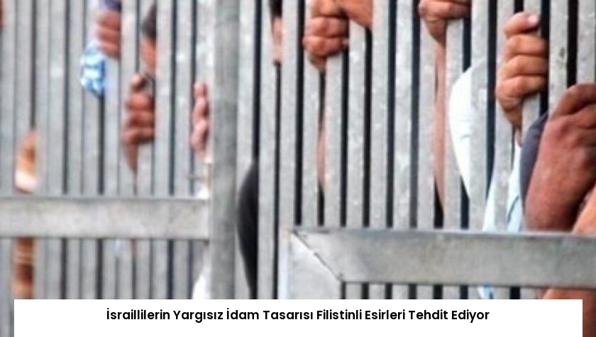 İsraillilerin Yargısız İdam Tasarısı Filistinli Esirleri Tehdit Ediyor