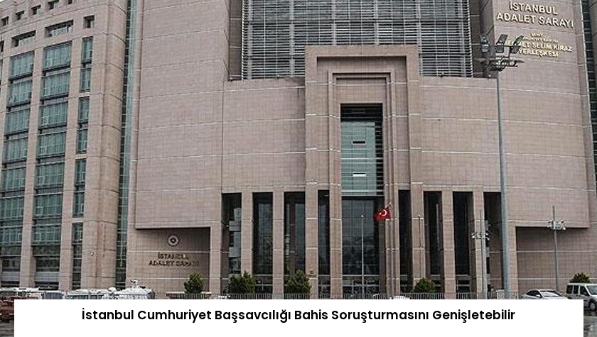İstanbul Cumhuriyet Başsavcılığı Bahis Soruşturmasını Genişletebilir