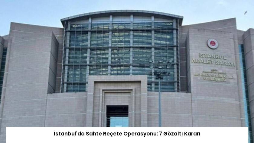 İstanbul’da Sahte Reçete Operasyonu: 7 Gözaltı Kararı
