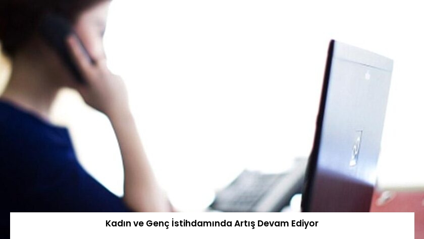 Kadın ve Genç İstihdamında Artış Devam Ediyor