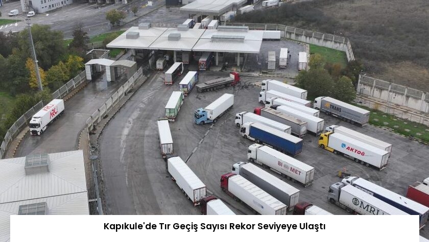 Kapıkule’de Tır Geçiş Sayısı Rekor Seviyeye Ulaştı
