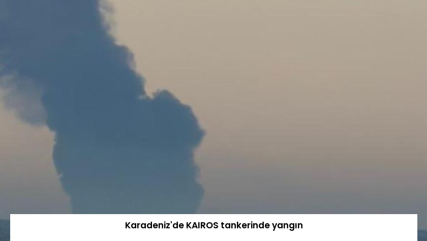 Karadeniz’de KAIROS tankerinde yangın