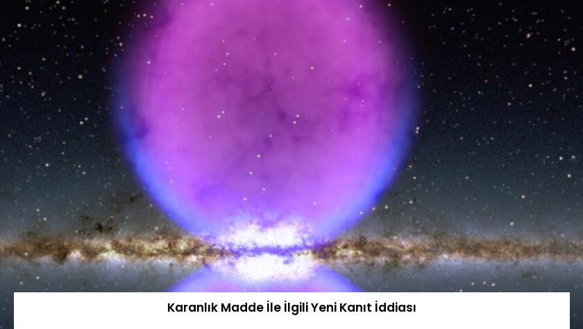 Karanlık Madde İle İlgili Yeni Kanıt İddiası