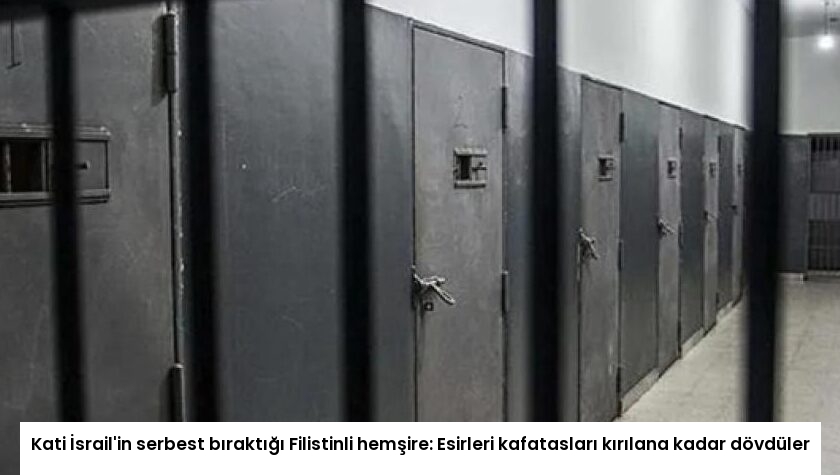 Kati İsrail’in serbest bıraktığı Filistinli hemşire: Esirleri kafatasları kırılana kadar dövdüler