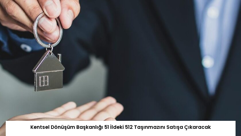 Kentsel Dönüşüm Başkanlığı 51 İldeki 512 Taşınmazını Satışa Çıkaracak