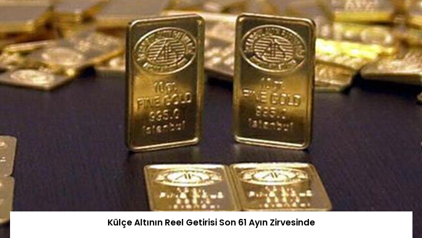 Külçe Altının Reel Getirisi Son 61 Ayın Zirvesinde