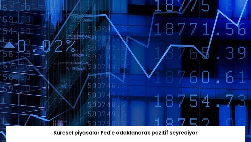 Küresel piyasalar Fed’e odaklanarak pozitif seyrediyor