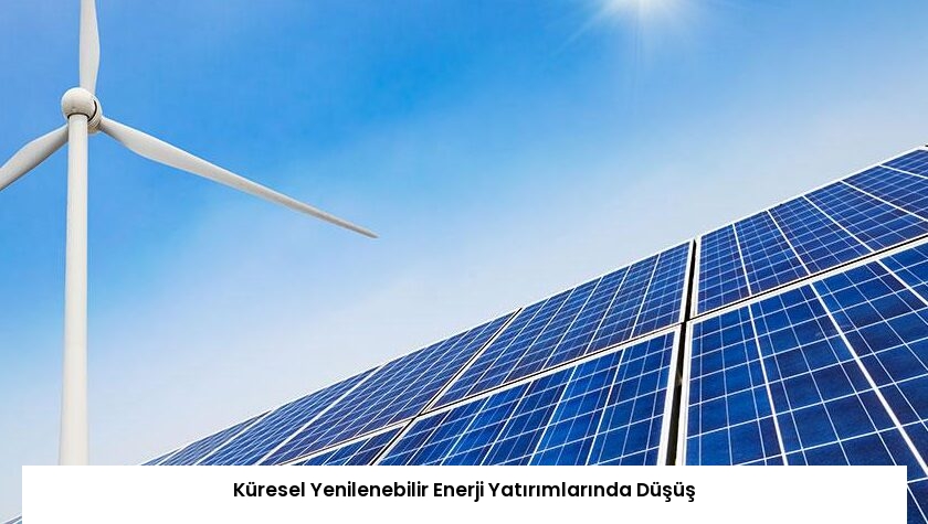 Küresel Yenilenebilir Enerji Yatırımlarında Düşüş