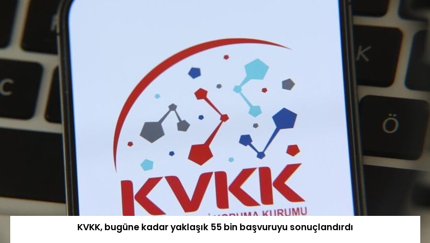 KVKK, bugüne kadar yaklaşık 55 bin başvuruyu sonuçlandırdı