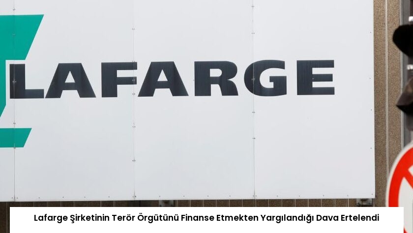 Lafarge Şirketinin Terör Örgütünü Finanse Etmekten Yargılandığı Dava Ertelendi