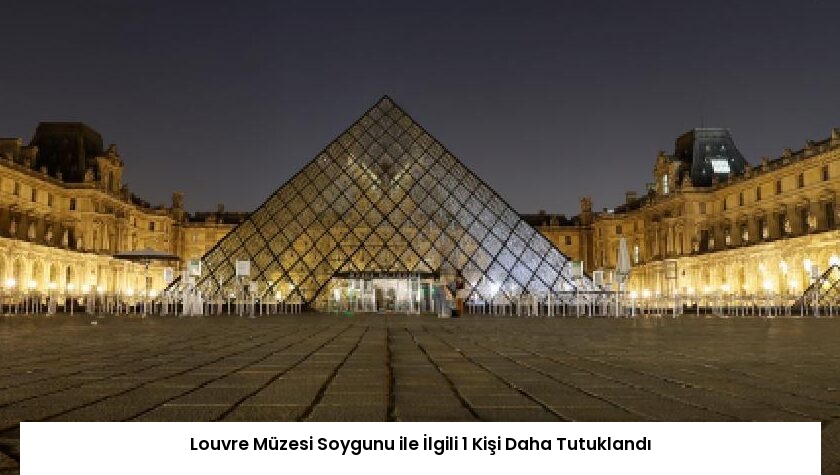 Louvre Müzesi Soygunu ile İlgili 1 Kişi Daha Tutuklandı