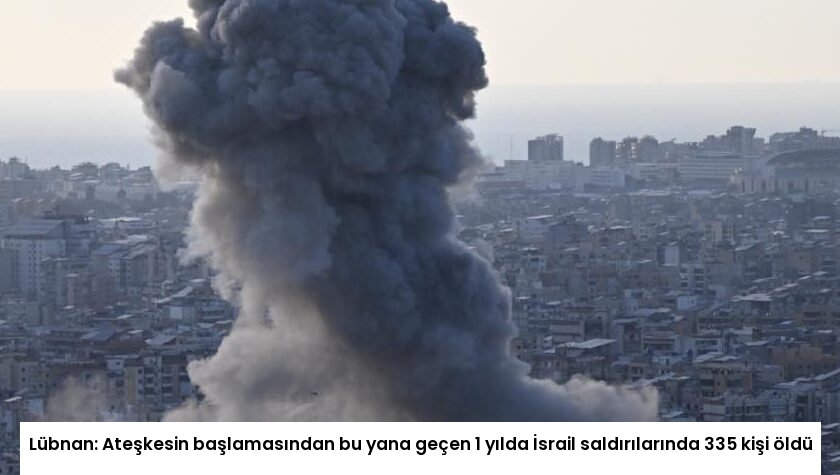 Lübnan: Ateşkesin başlamasından bu yana geçen 1 yılda İsrail saldırılarında 335 kişi öldü