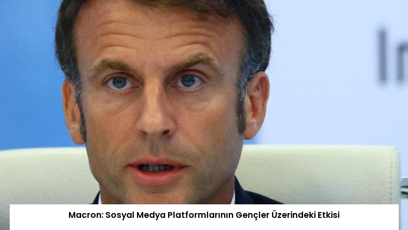Macron: Sosyal Medya Platformlarının Gençler Üzerindeki Etkisi